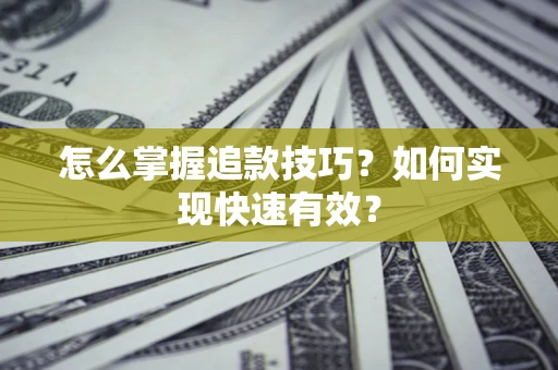 北京怎么掌握追款技巧？如何实现快速有效？