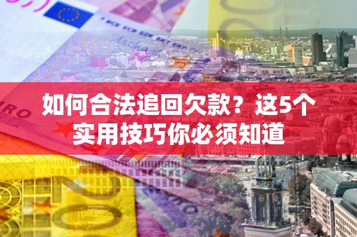 北京如何合法追回欠款？这5个实用技巧你必须知道