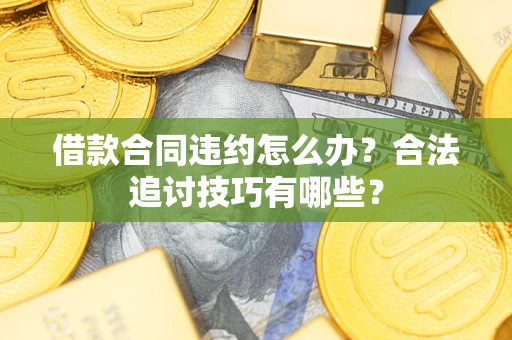 北京借款合同违约怎么办？合法追讨技巧有哪些？