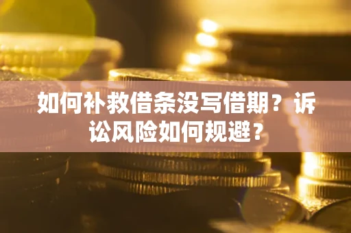 北京如何补救借条没写借期？诉讼风险如何规避？