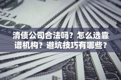 北京清债公司合法吗？怎么选靠谱机构？避坑技巧有哪些？