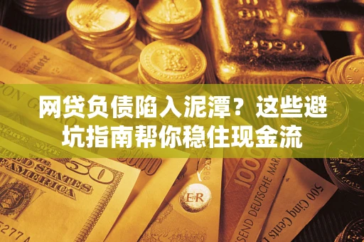 北京网贷负债陷入泥潭？这些避坑指南帮你稳住现金流