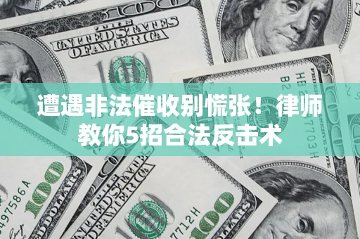 北京遭遇非法催收别慌张！律师教你5招合法反击术