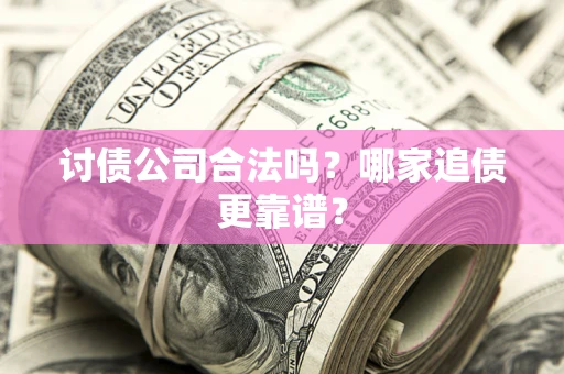 北京讨债公司合法吗？哪家追债更靠谱？