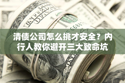 北京清债公司怎么挑才安全？内行人教你避开三大致命坑