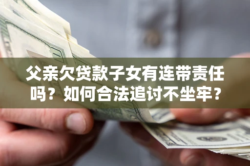 北京父亲欠贷款子女有连带责任吗？如何合法追讨不坐牢？