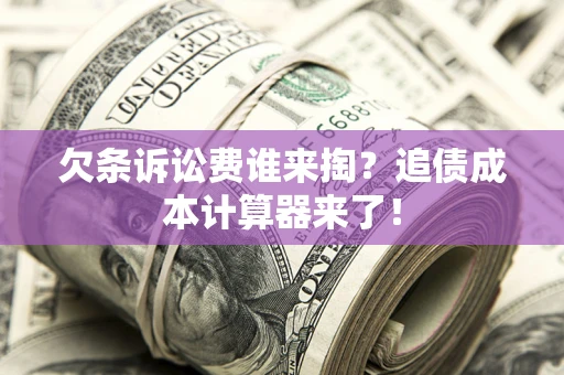 北京欠条诉讼费谁来掏？追债成本计算器来了！