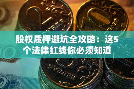 北京股权质押避坑全攻略：这5个法律红线你必须知道