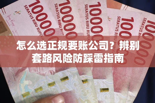 北京怎么选正规要账公司？辨别套路风险防踩雷指南