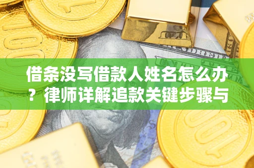 北京借条没写借款人姓名怎么办？律师详解追款关键步骤与证据链构建