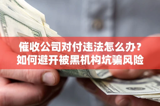 北京催收公司对付违法怎么办？如何避开被黑机构坑骗风险