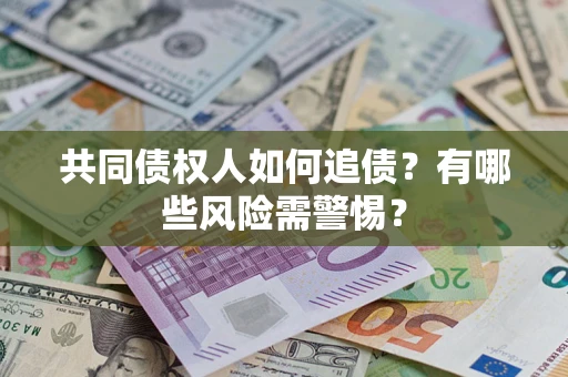 北京共同债权人如何追债？有哪些风险需警惕？