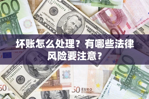 北京坏账怎么处理？有哪些法律风险要注意？