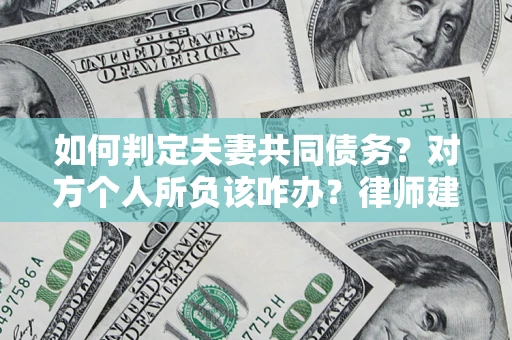 北京如何判定夫妻共同债务？对方个人所负该咋办？律师建议