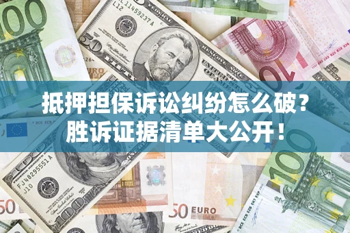 北京抵押担保诉讼纠纷怎么破？胜诉证据清单大公开！