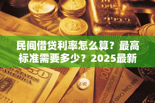 北京民间借贷利率怎么算？最高标准需要多少？2025最新避坑指南