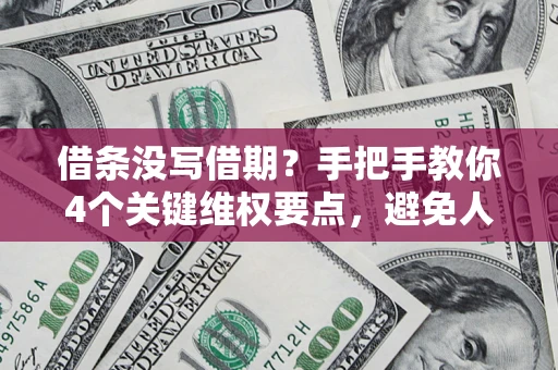 北京借条没写借期？手把手教你4个关键维权要点，避免人财两空