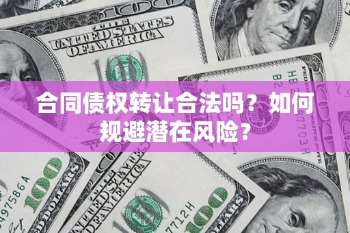 北京合同债权转让合法吗？如何规避潜在风险？