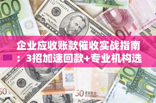 北京企业应收账款催收实战指南：3招加速回款+专业机构选择避坑