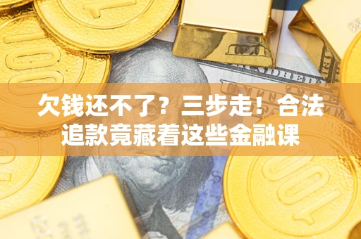 北京欠钱还不了？三步走！合法追款竟藏着这些金融课