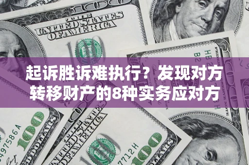 北京起诉胜诉难执行？发现对方转移财产的8种实务应对方案