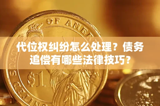 北京代位权纠纷怎么处理？债务追偿有哪些法律技巧？