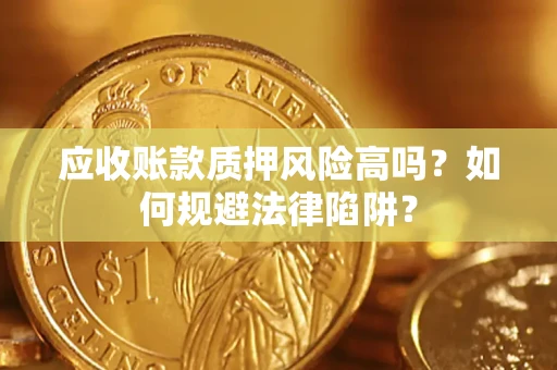 北京应收账款质押风险高吗？如何规避法律陷阱？
