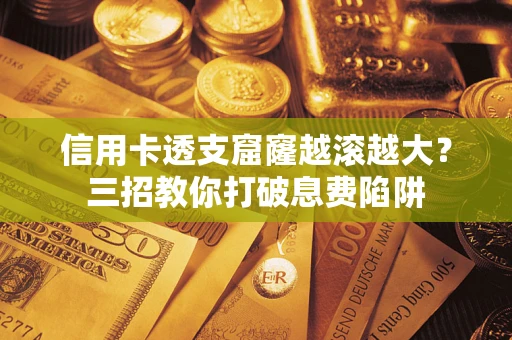 北京信用卡透支窟窿越滚越大？三招教你打破息费陷阱