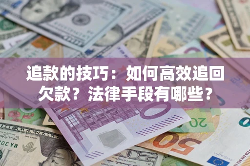 北京追款的技巧：如何高效追回欠款？法律手段有哪些？