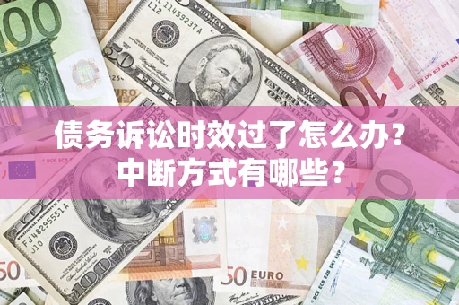 北京债务诉讼时效过了怎么办？中断方式有哪些？