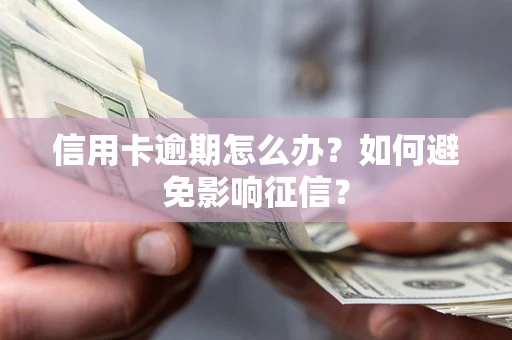 北京信用卡逾期怎么办？如何避免影响征信？