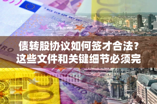 北京债转股协议如何签才合法？这些文件和关键细节必须完整
