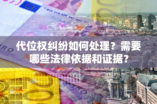 北京代位权纠纷如何处理？需要哪些法律依据和证据？