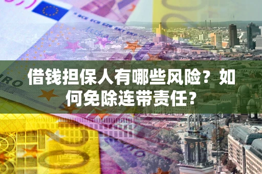 北京借钱担保人有哪些风险？如何免除连带责任？