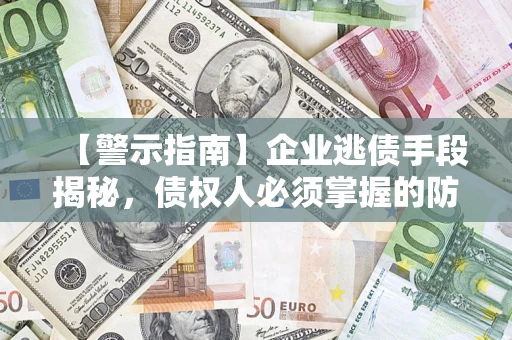 北京【警示指南】企业逃债手段揭秘，债权人必须掌握的防坑宝典