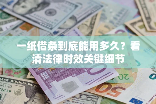 北京一纸借条到底能用多久？看清法律时效关键细节