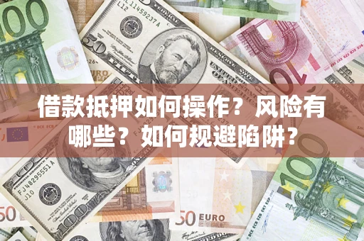 北京借款抵押如何操作？风险有哪些？如何规避陷阱？