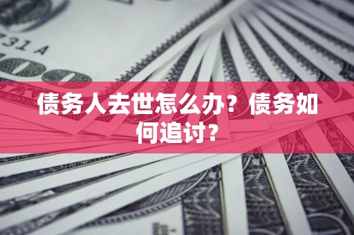 北京债务人去世怎么办？债务如何追讨？