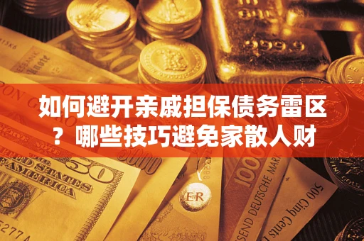 北京如何避开亲戚担保债务雷区？哪些技巧避免家散人财