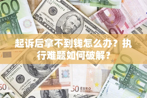 北京起诉后拿不到钱怎么办?执行难题如何破解? 北京起诉后拿不到钱怎么办?执行难题如何破解?