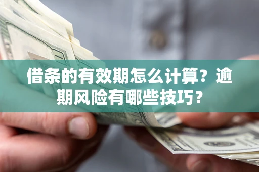 北京借条的有效期怎么计算？逾期风险有哪些技巧？