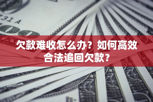 北京欠款难收怎么办？如何高效合法追回欠款？
