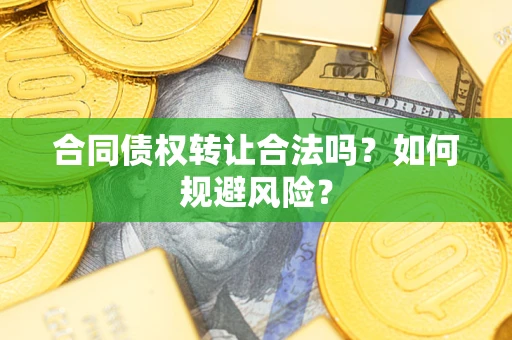 北京合同债权转让合法吗?如何规避风险? 北京合同债权转让合法吗?如何规避风险?