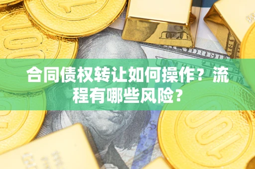 北京合同债权转让如何操作？流程有哪些风险？