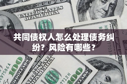 北京共同债权人怎么处理债务纠纷？风险有哪些？