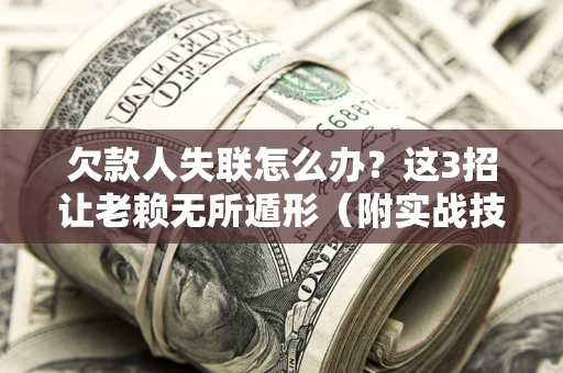 北京欠款人失联怎么办？这3招让老赖无所遁形（附实战技巧）
