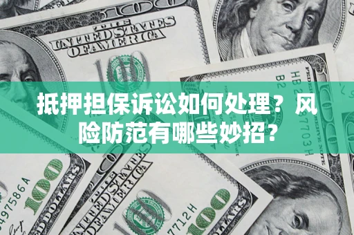 北京抵押担保诉讼如何处理？风险防范有哪些妙招？