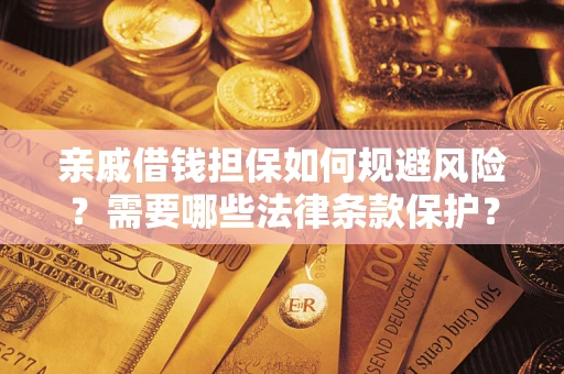 北京亲戚借钱担保如何规避风险？需要哪些法律条款保护？