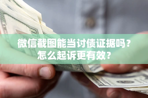 北京微信截图能当讨债证据吗？怎么起诉更有效？