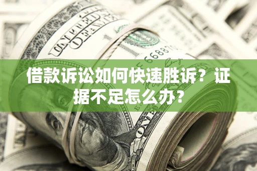 北京借款诉讼如何快速胜诉？证据不足怎么办？
